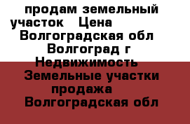 продам земельный участок › Цена ­ 350 000 - Волгоградская обл., Волгоград г. Недвижимость » Земельные участки продажа   . Волгоградская обл.